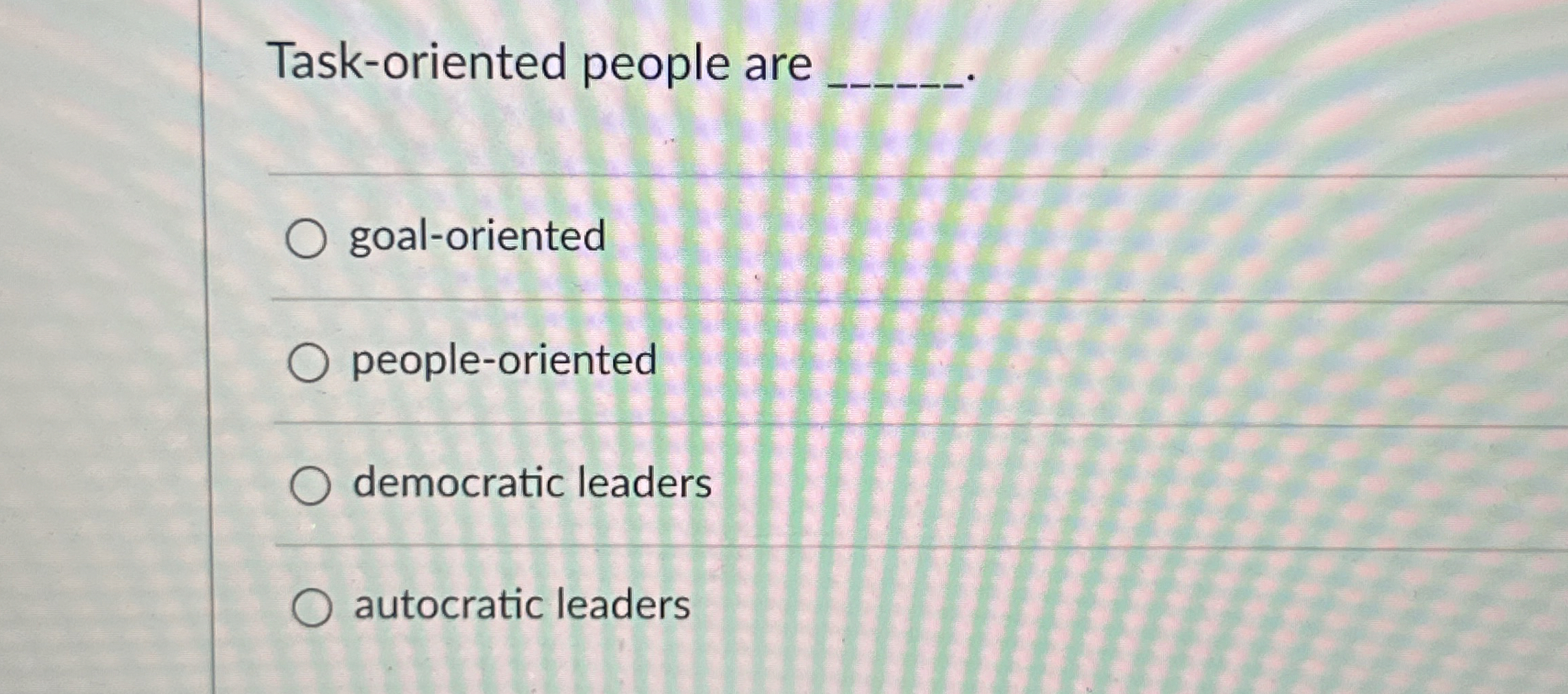  Task-oriented people are q, goal-oriented people-oriented democratic leaders autocratic leaders 