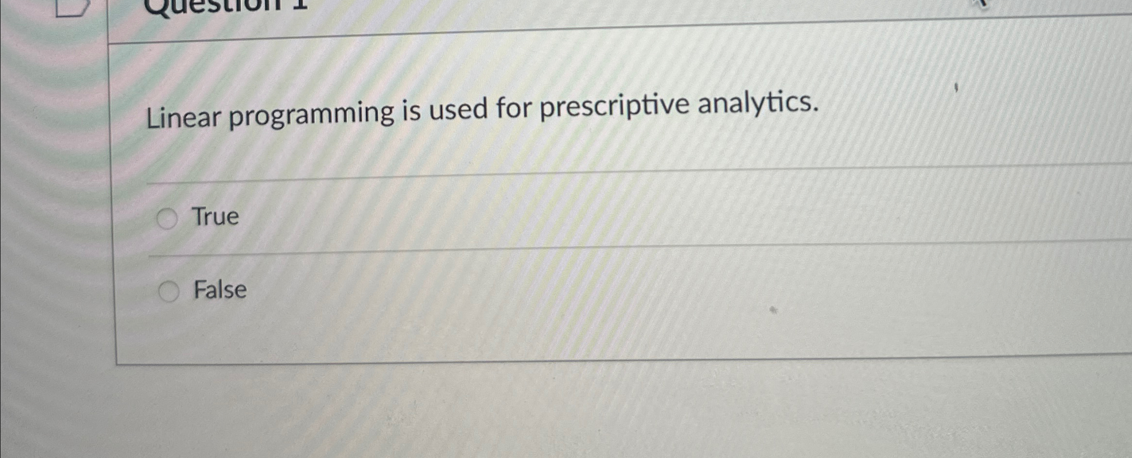  Linear programming is used for prescriptive analytics. True False 