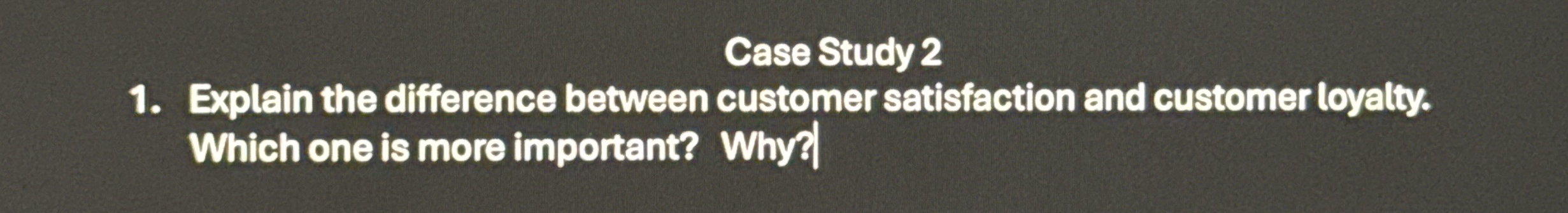  Case Study 2 Explain the difference between customer satisfaction and customer