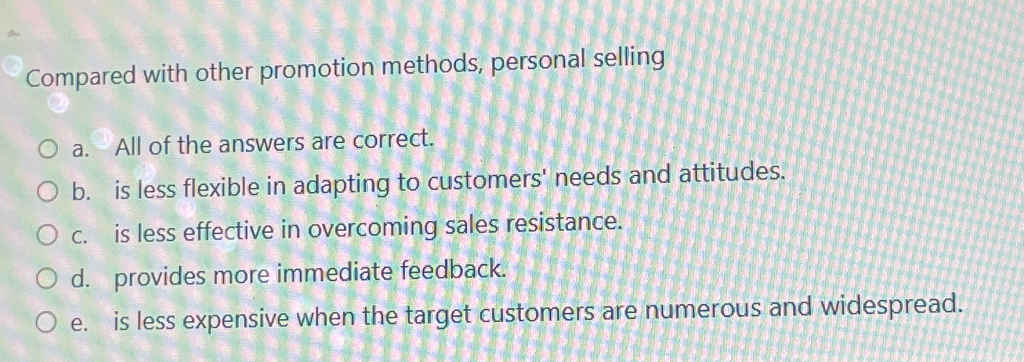  Compared with other promotion methods, personal selling a. All of the