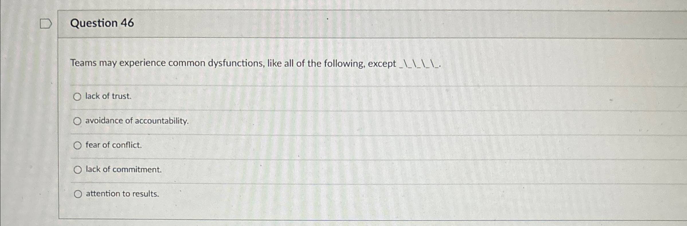  Question 46 Teams may experience common dysfunctions, like all of the