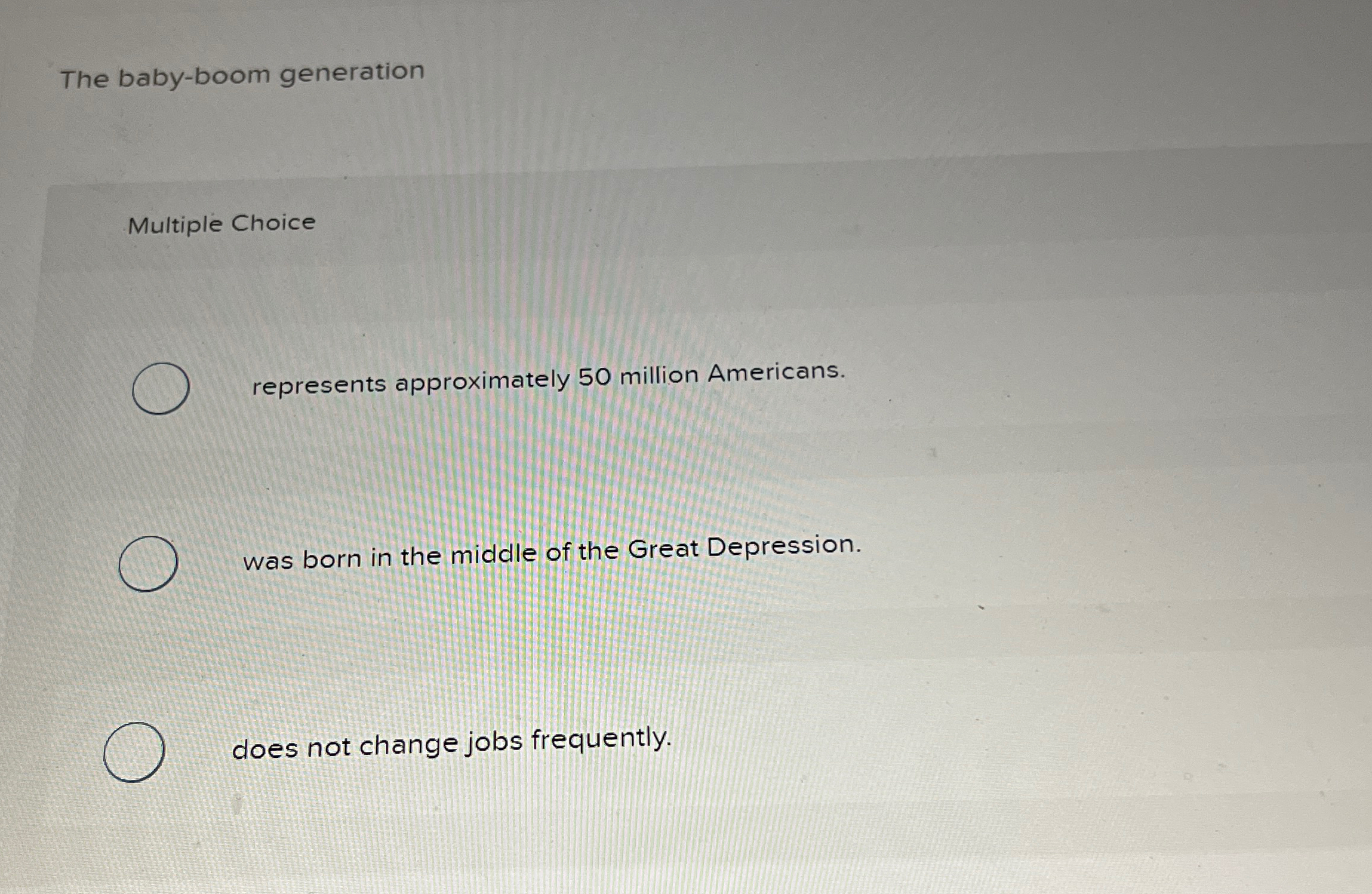  The baby-boom generation Multiple Choice represents approximately 50 million Americans. was