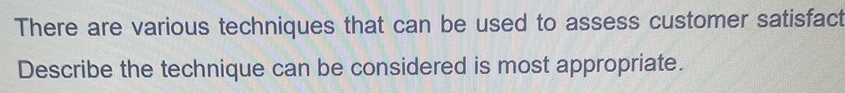  There are various techniques that can be used to assess customer