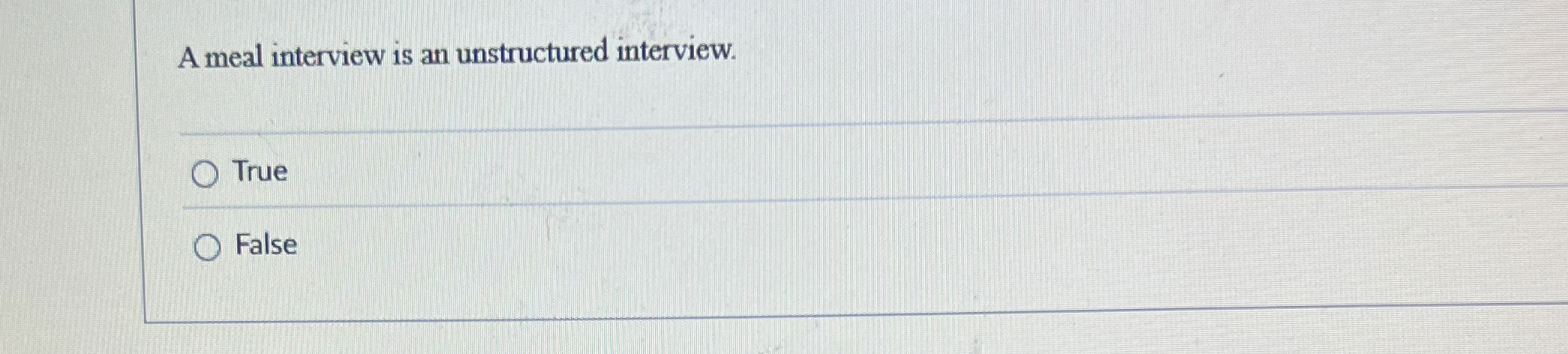  A meal interview is an unstructured interview. True False 