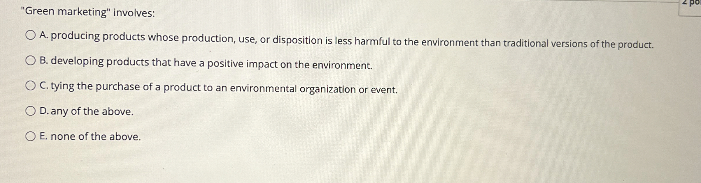  "Green marketing" involves: A. producing products whose production, use, or disposition