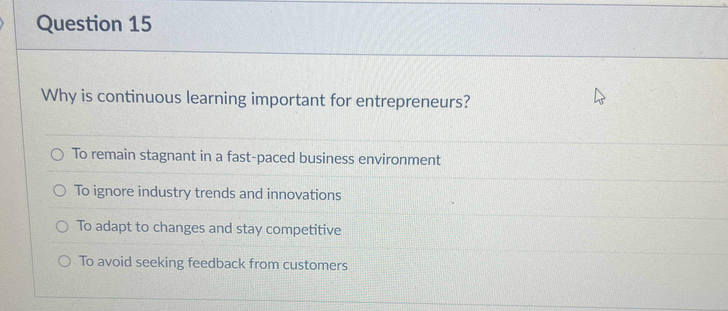  Question 15 Why is continuous learning important for entrepreneurs? To remain