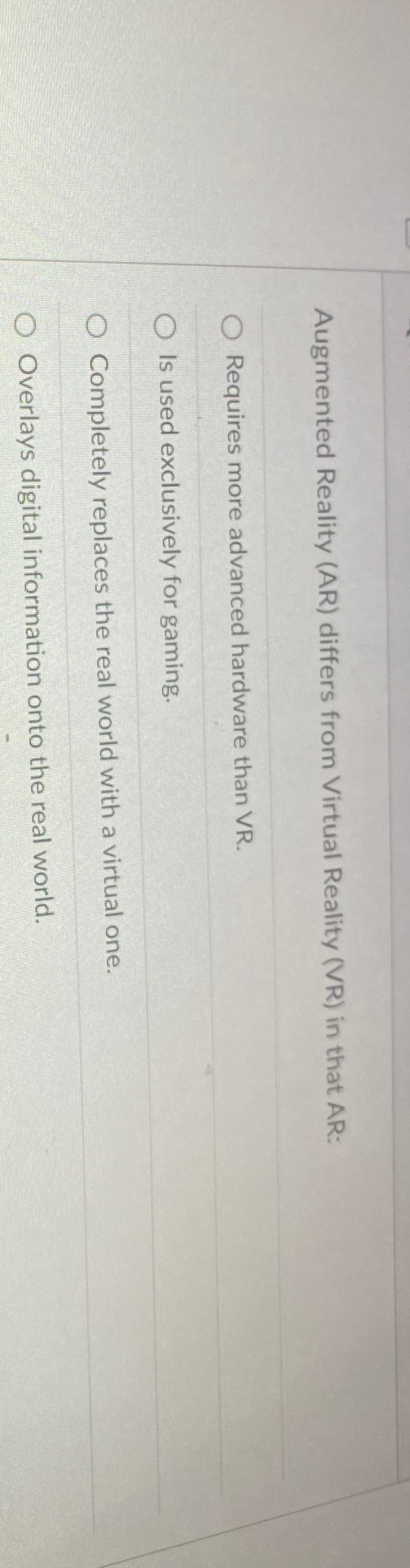  Augmented Reality (AR) differs from Virtual Reality (VR) in that AR: