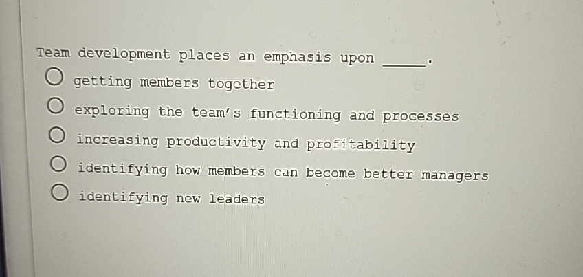  Team development places an emphasis upon getting members together exploring the