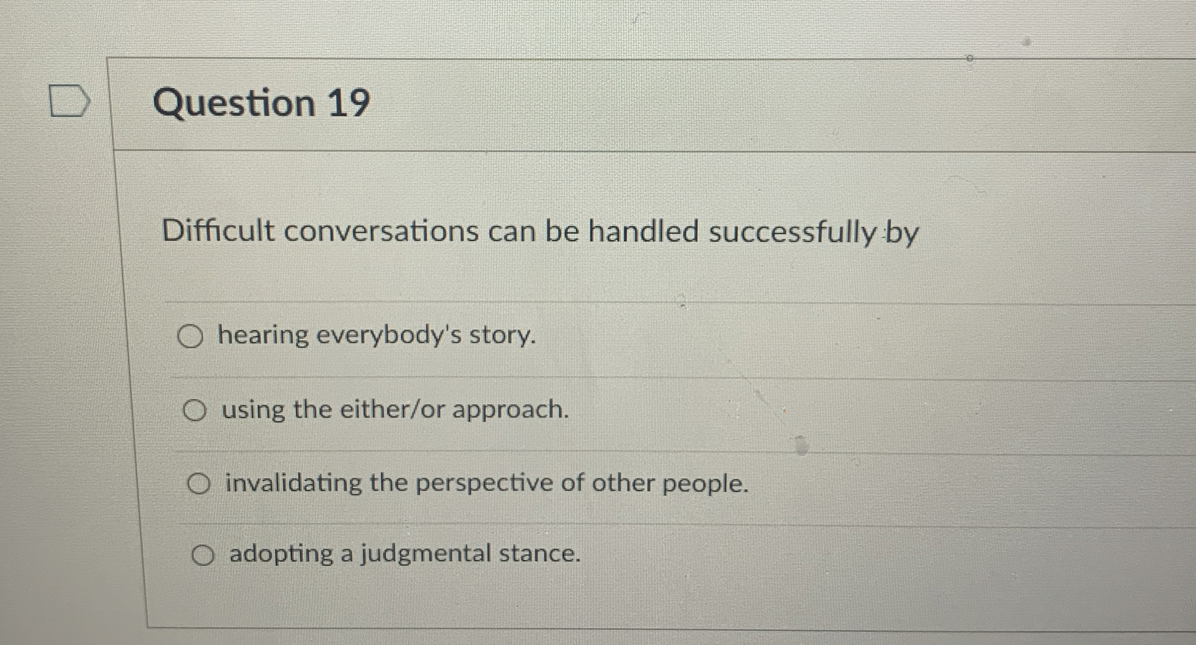  Question 19 Difficult conversations can be handled successfully by hearing everybody's