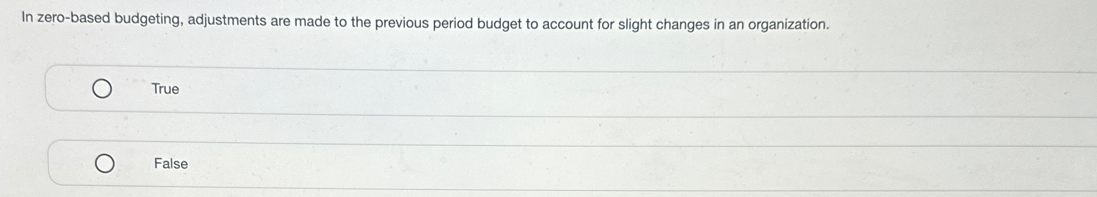  In zero-based budgeting, adjustments are made to the previous period budget