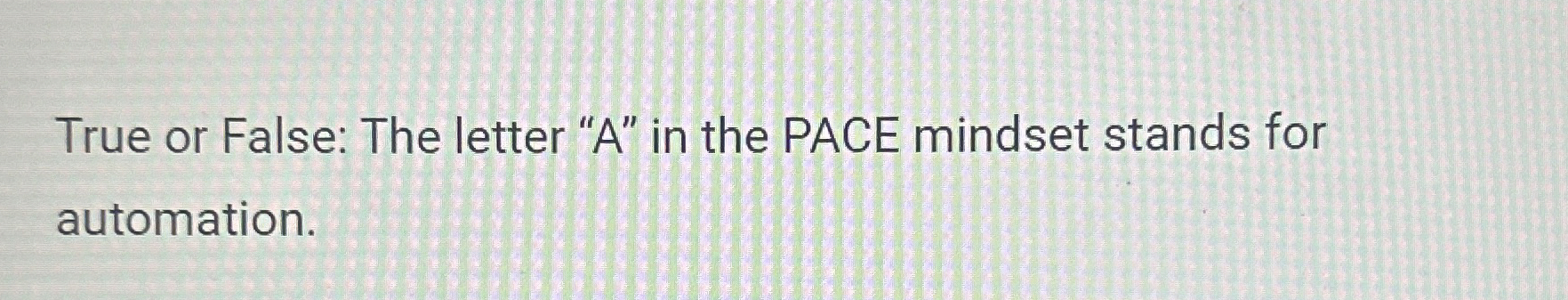  True or False: The letter "A" in the PACE mindset stands