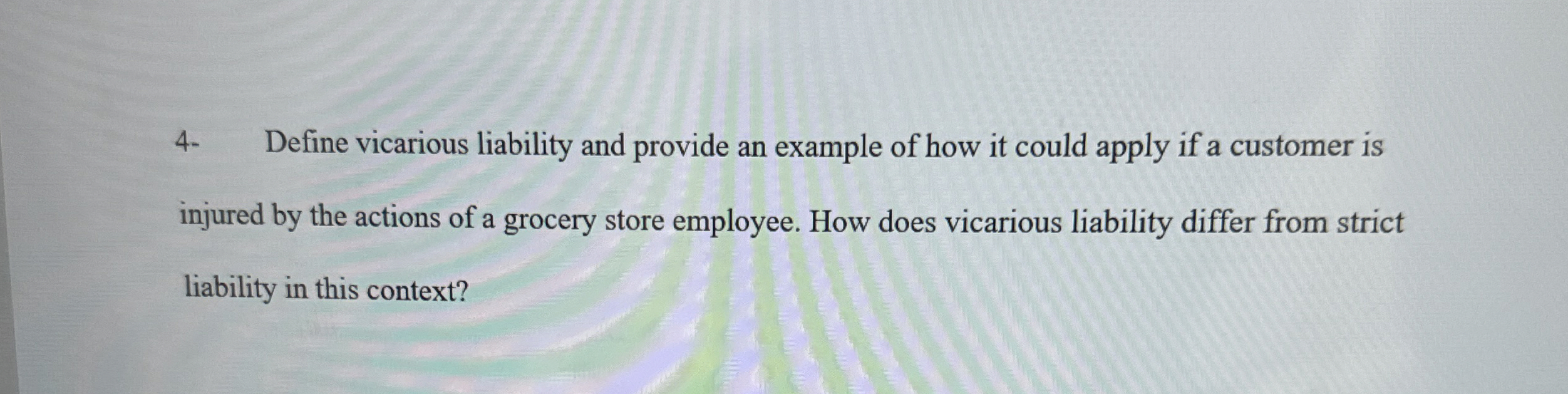  4- Define vicarious liability and provide an example of how it