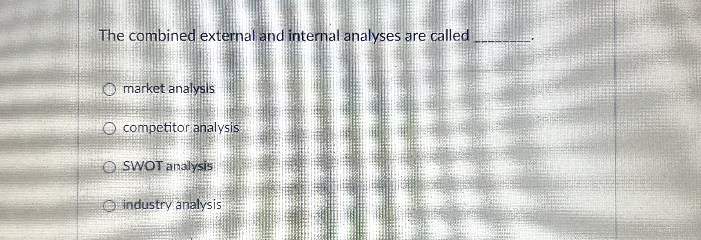  The combined external and internal analyses are called q, market analysis