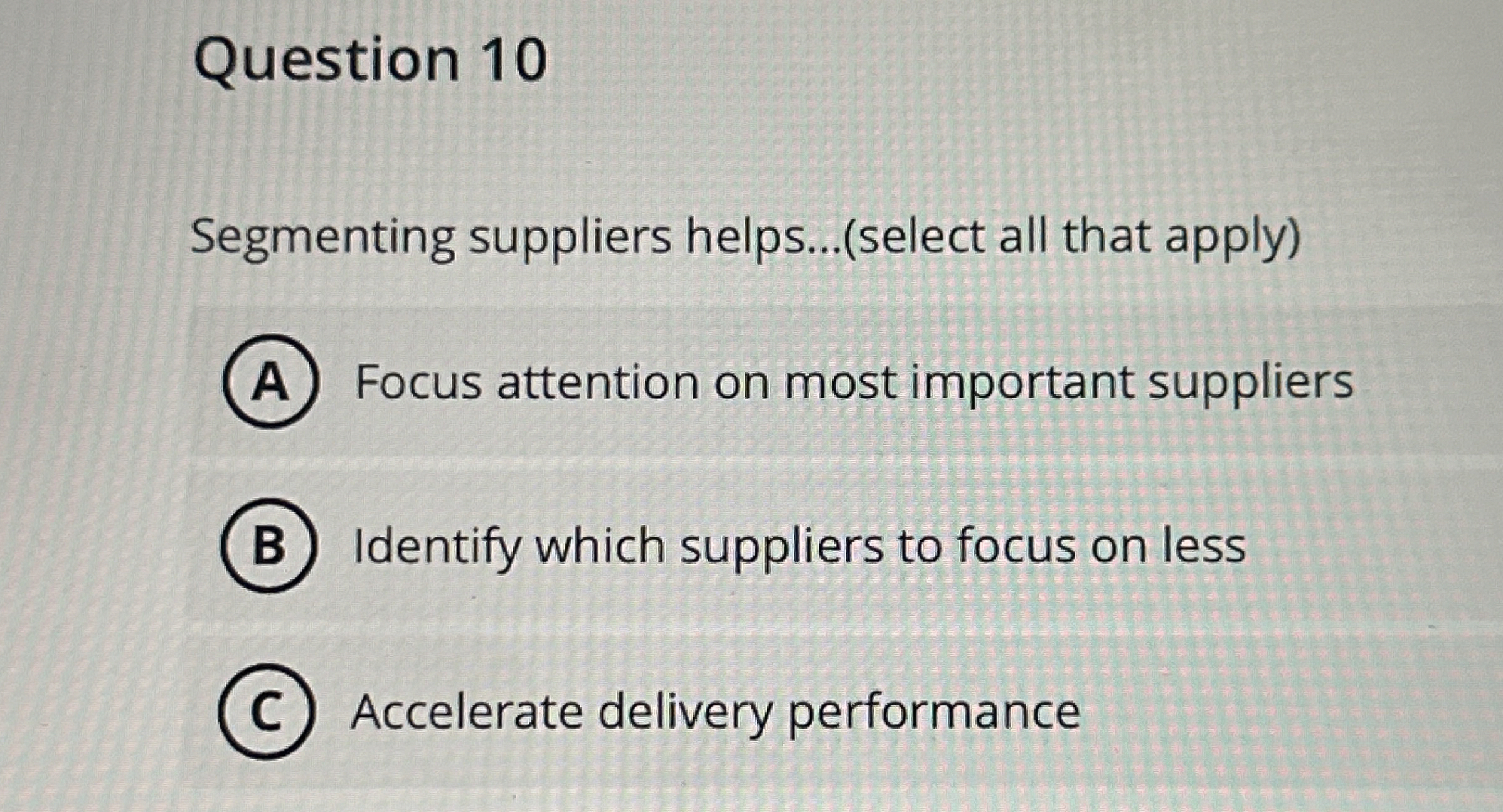  Question 10 Segmenting suppliers helps...(select all that apply) Focus attention on