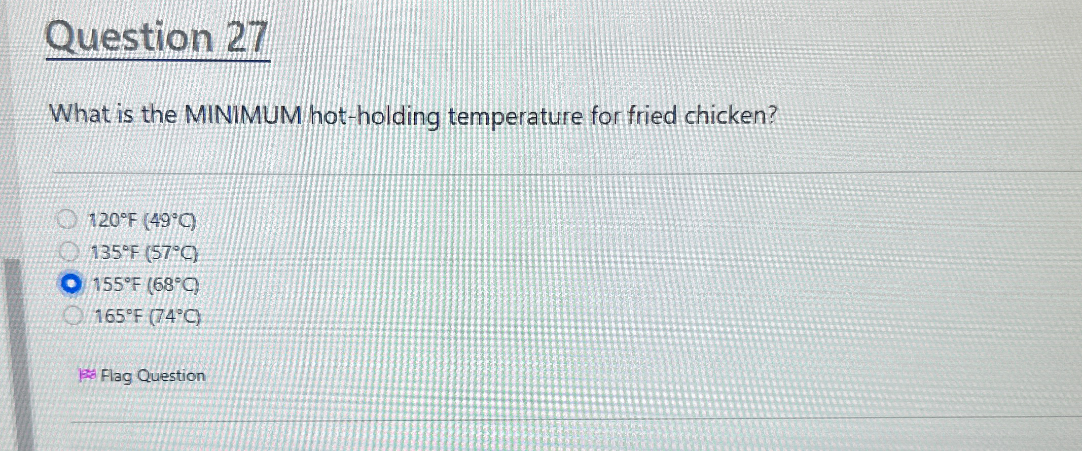  Question 27 What is the MINIMUM hot-holding temperature for fried chicken?