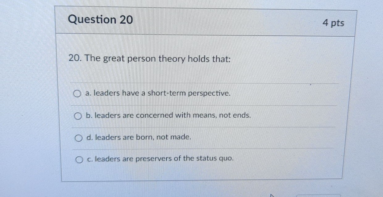  Question 20 4 pts 20. The great person theory holds that: