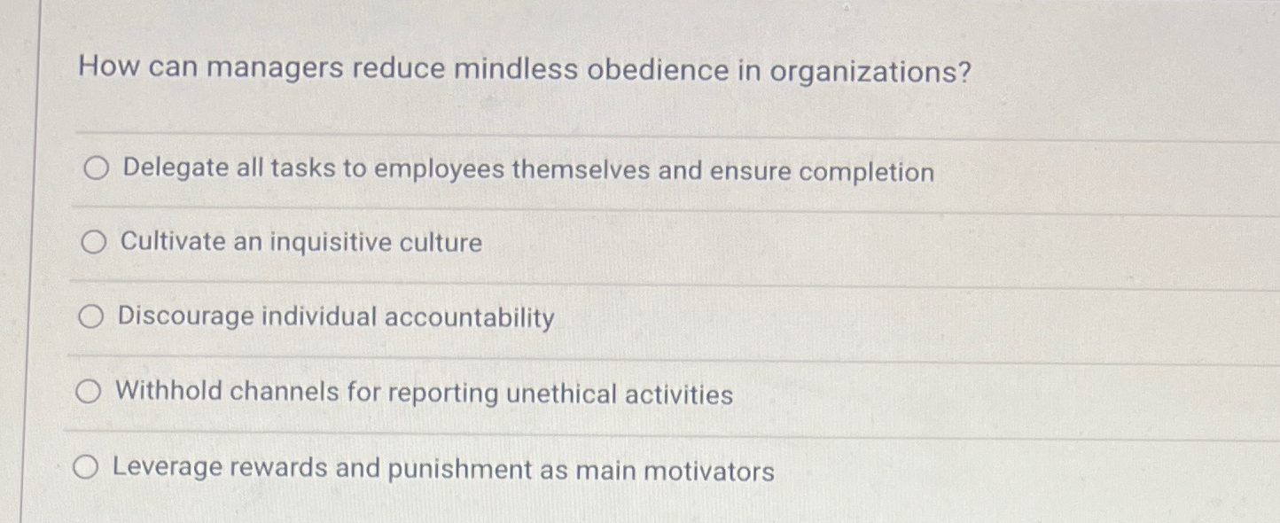  How can managers reduce mindless obedience in organizations? q, Delegate all