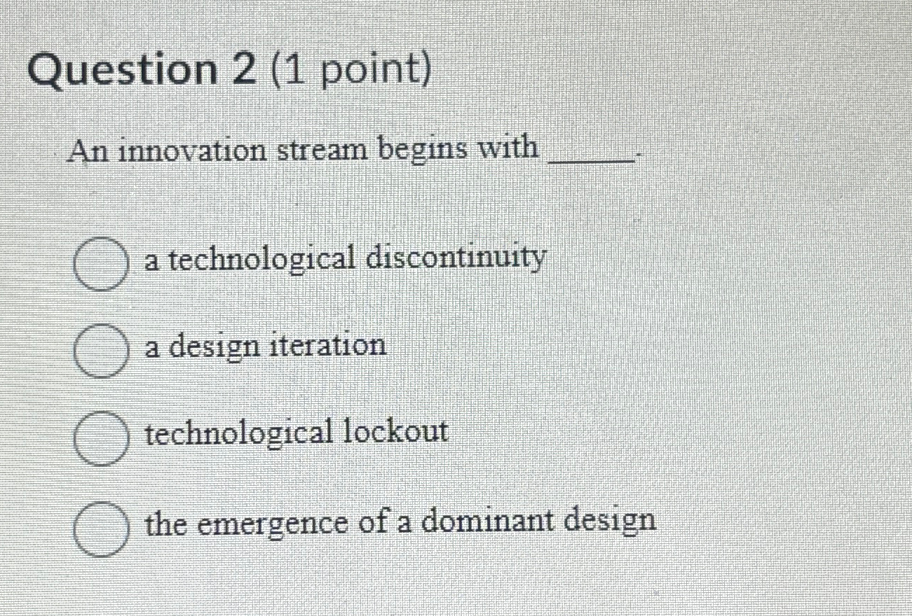  Question 2(1 point) An innovation stream begins with a technological discontinuity