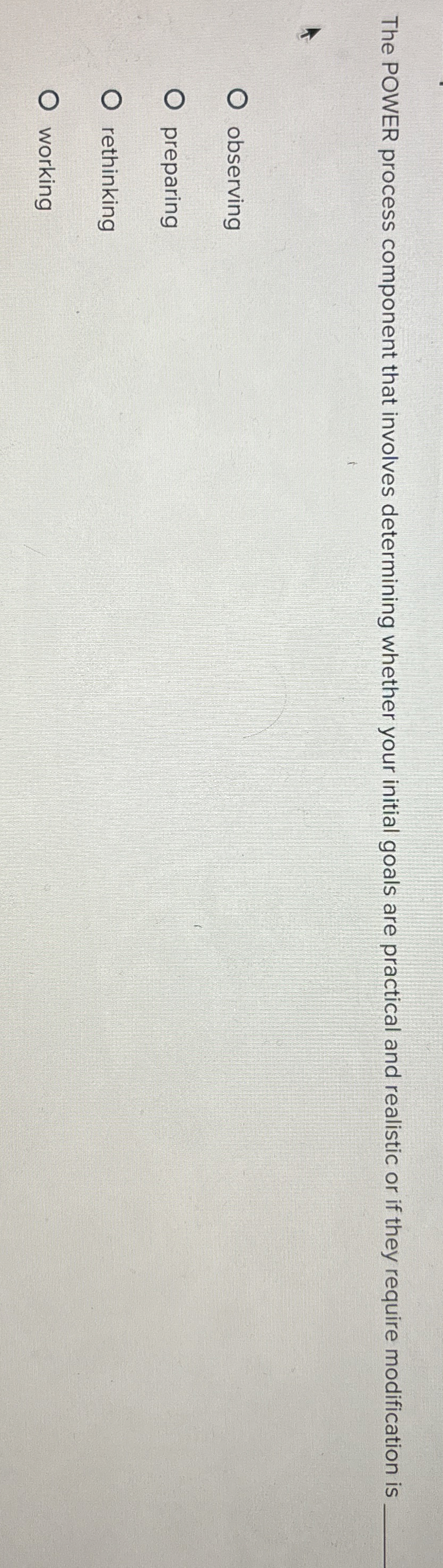  The POWER process component that involves determining whether your initial goals