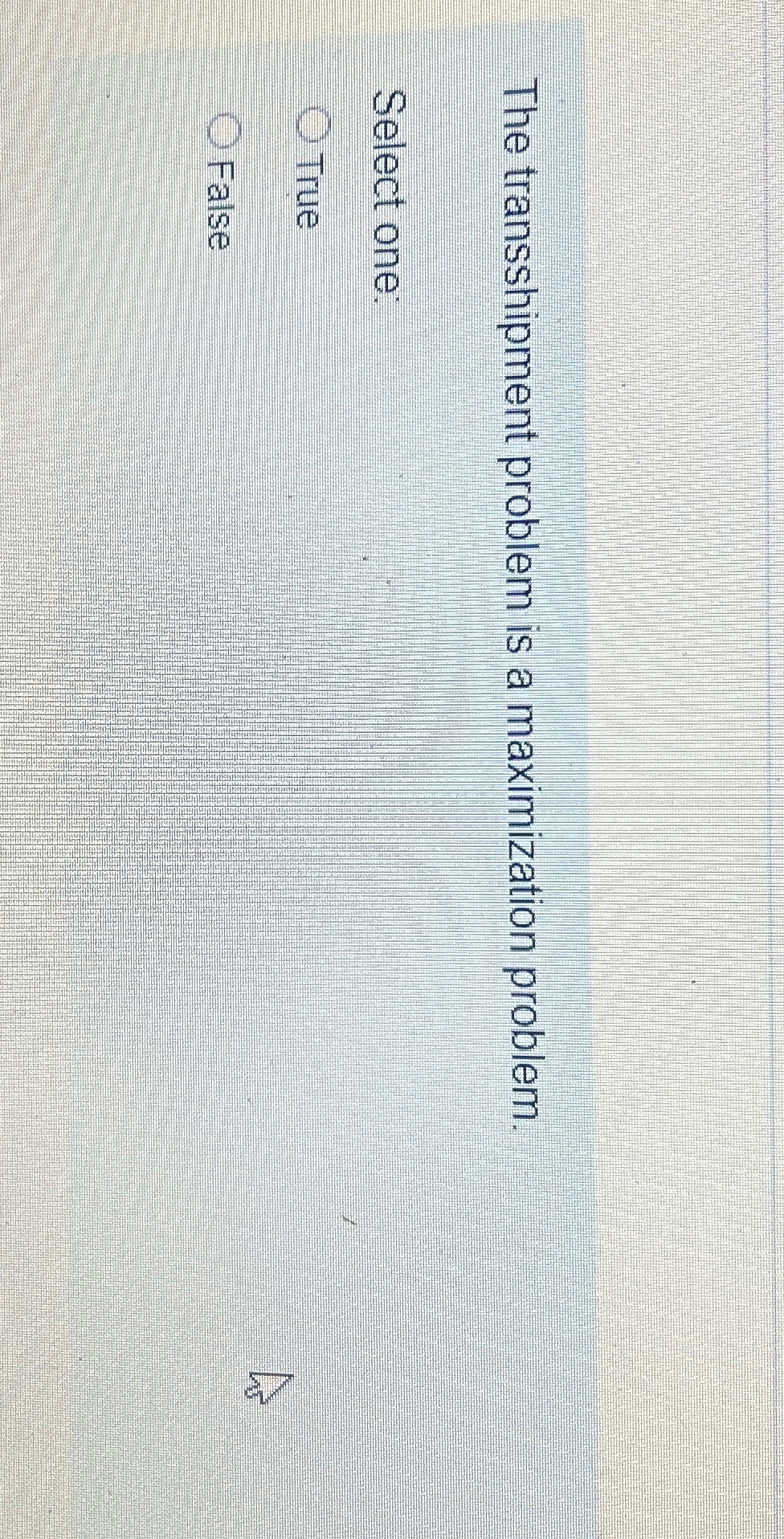  The transshipment problem is a maximization problem. Select one: True False