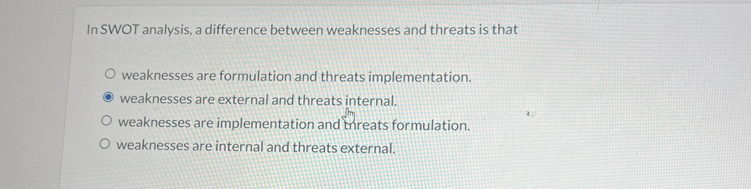  In SWOT analysis, a difference between weaknesses and threats is that