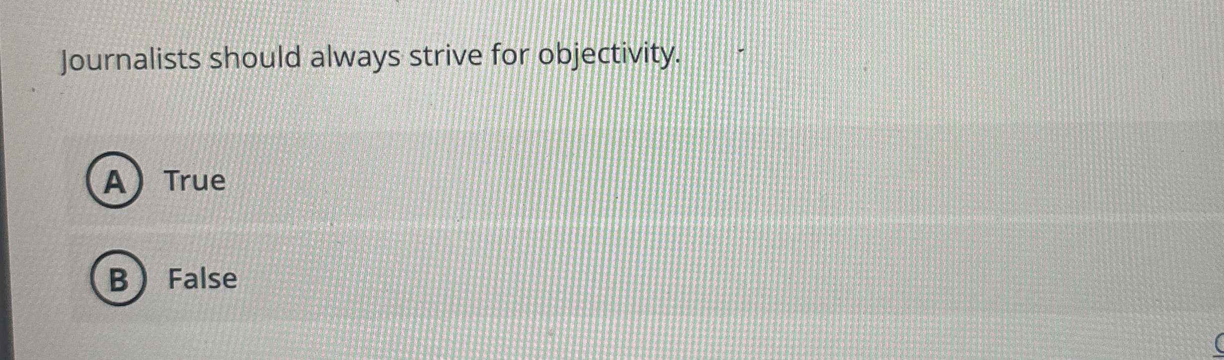  Journalists should always strive for objectivity. True False 