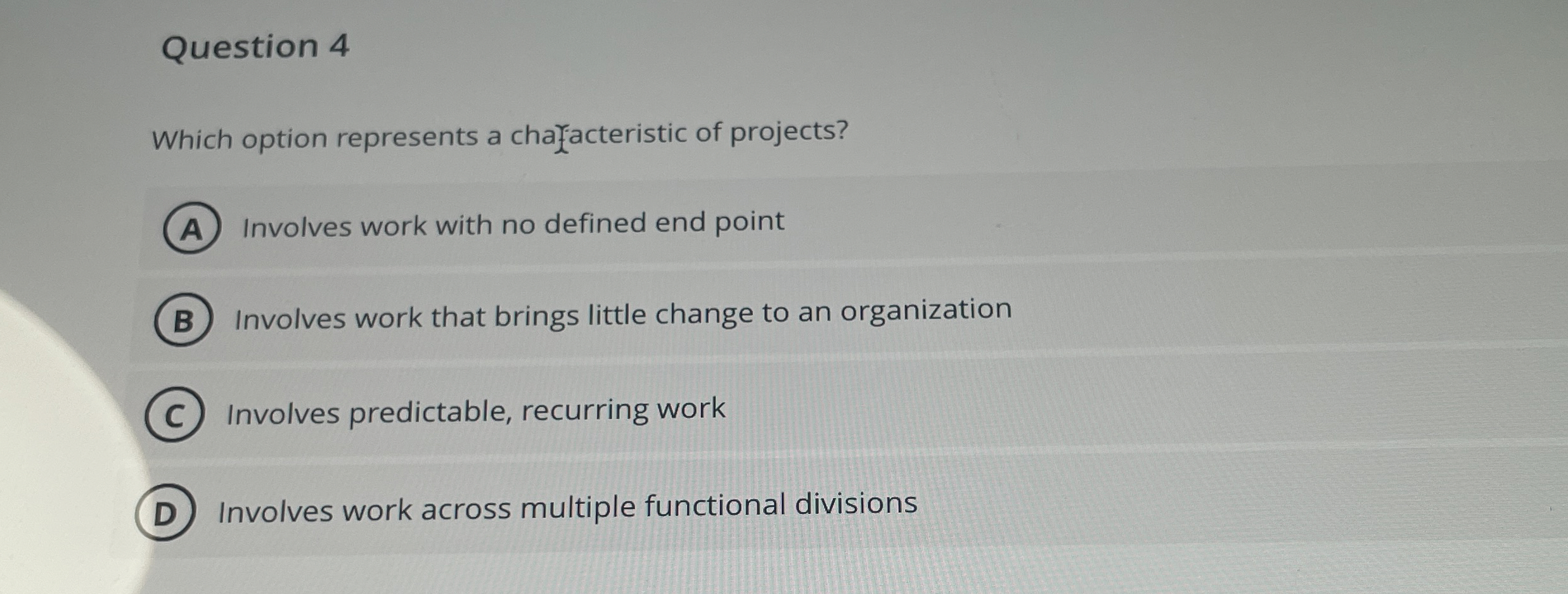  Question 4 Which option represents a chafacteristic of projects? Involves work