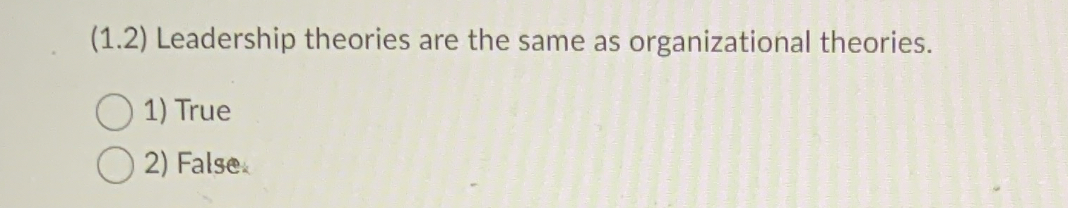  (1.2) Leadership theories are the same as organizational theories. 1) True