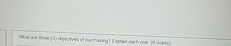  What are three (3) objectives of purchasing? Explain each one. (6