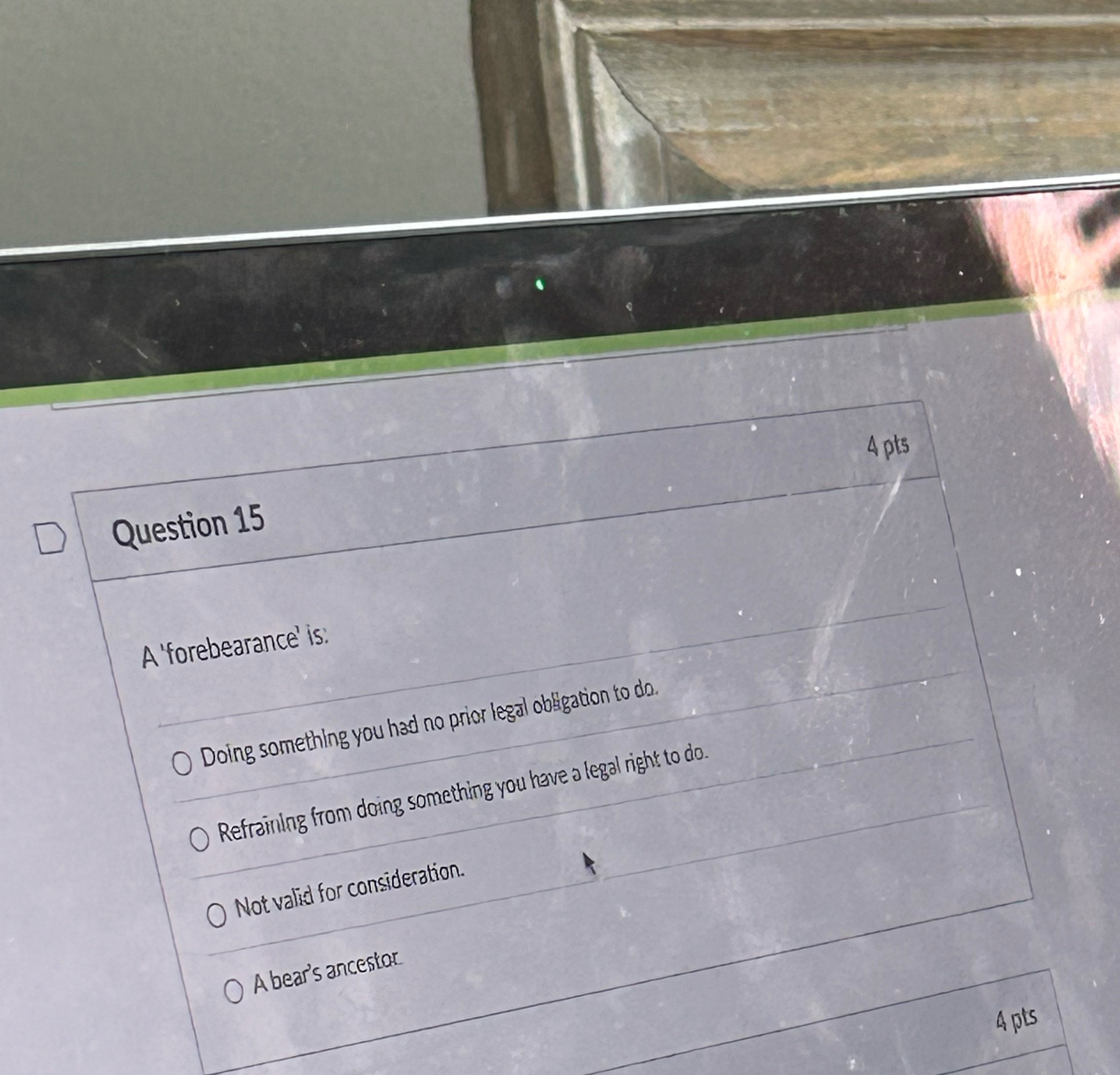  Question 15 A 'forebearance' is. Doing something you had no prior