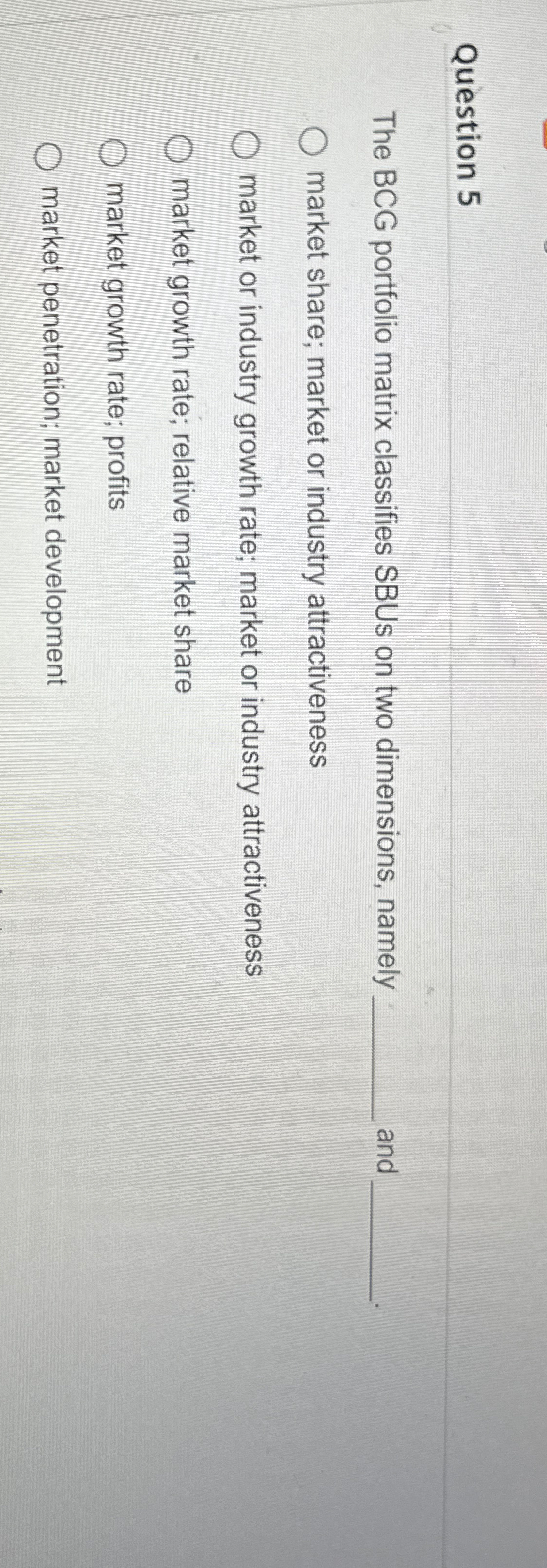  Question 5 The BCG portfolio matrix classifies SBUs on two dimensions,