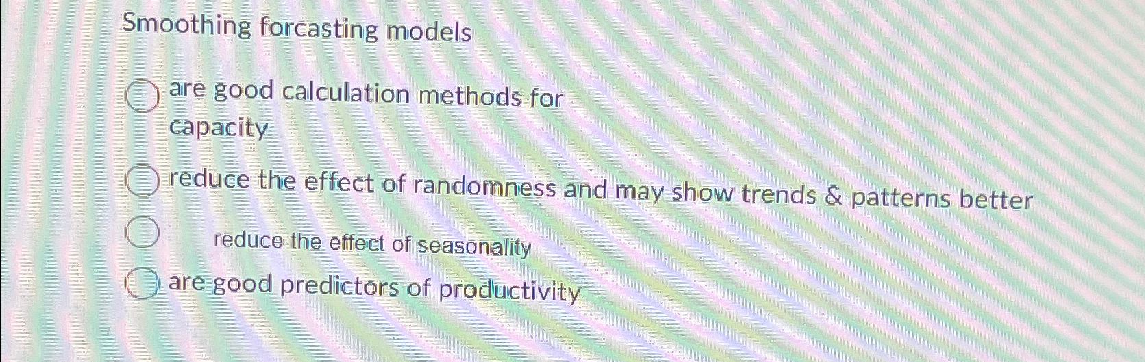  Smoothing forcasting models are good calculation methods for capacity reduce the