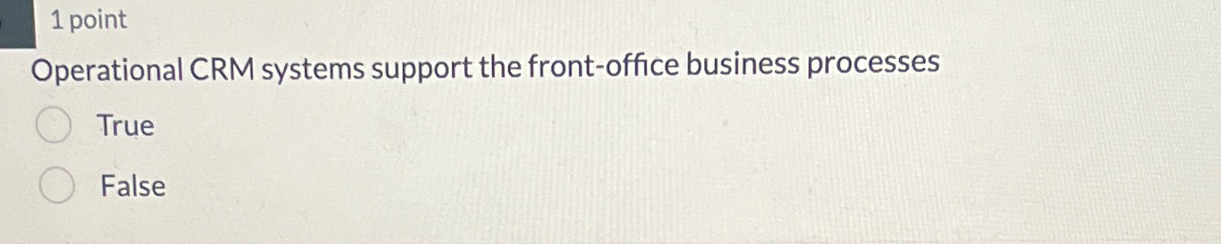  1 point perational CRM systems support the front-office business processes True