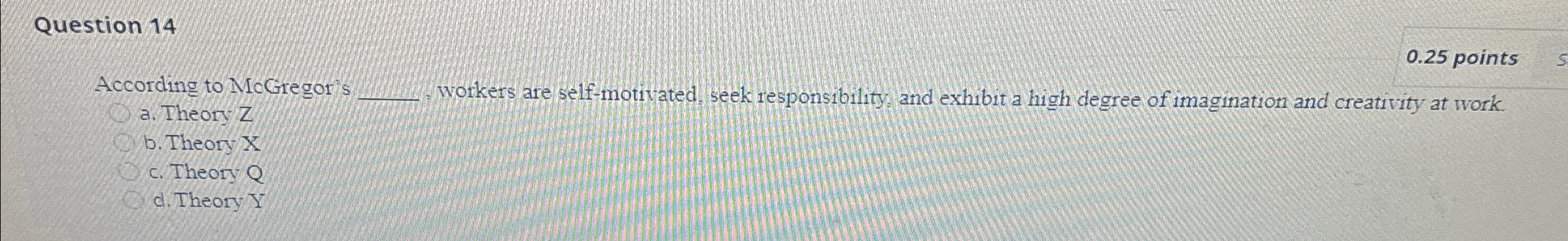 Question 14 0.25 points According to McGregoris q, woikers are self-motivated,