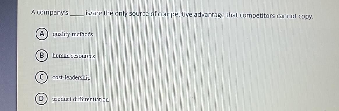  A company's q, is/are the only source of competitive advantage that