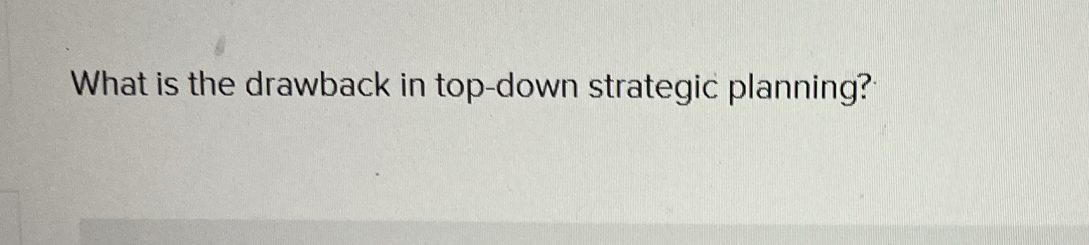  What is the drawback in top-down strategic planning? 