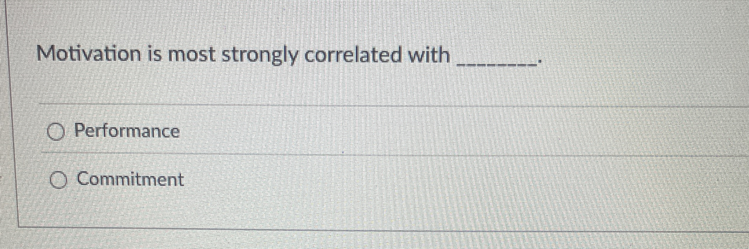  Motivation is most strongly correlated with Performance Commitment 