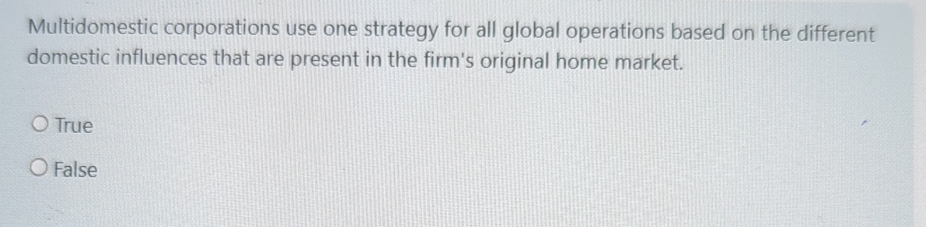  Multidomestic corporations use one strategy for all global operations based on