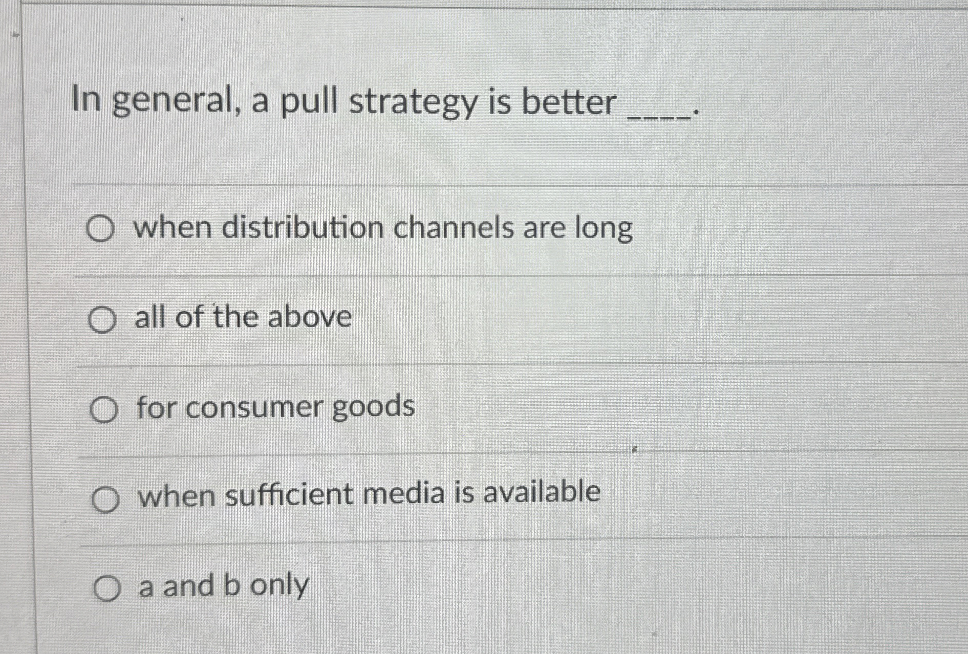  In general, a pull strategy is better q, when distribution channels