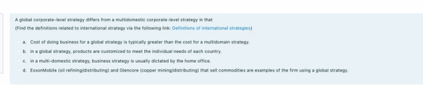  A global corporate-level strategy differs from a multidomestic corporate-level strategy in