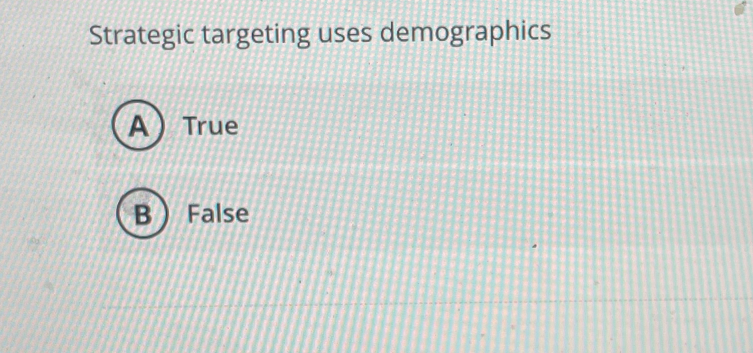  Strategic targeting uses demographics True False 