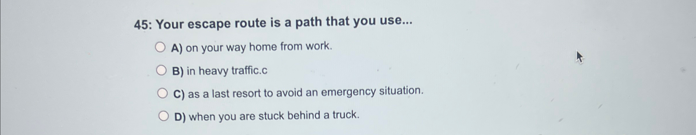  45: Your escape route is a path that you use... A)