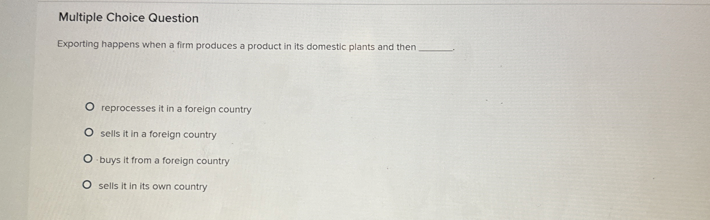  Multiple Choice Question Exporting happens when a firm produces a product