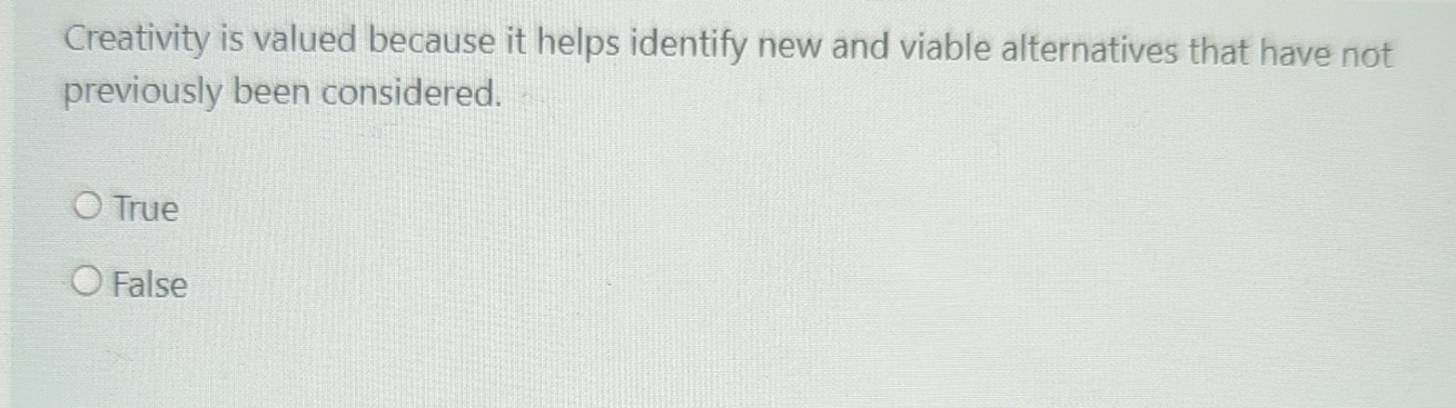  Creativity is valued because it helps identify new and viable alternatives
