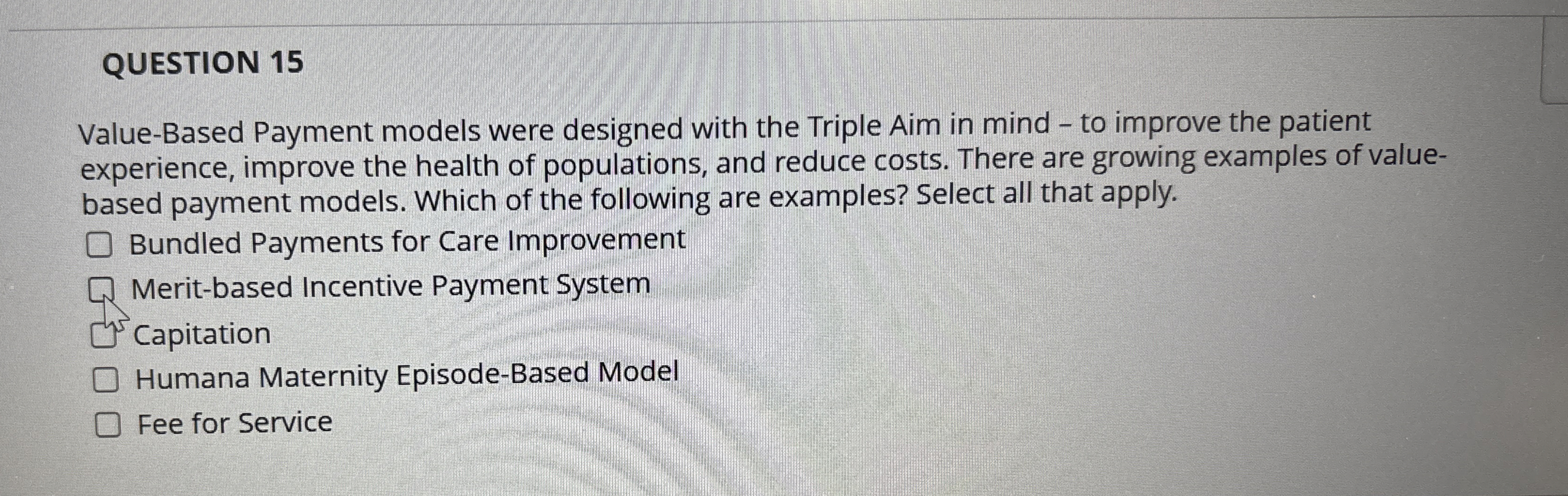  QUESTION 15 Value-Based Payment models were designed with the Triple Aim
