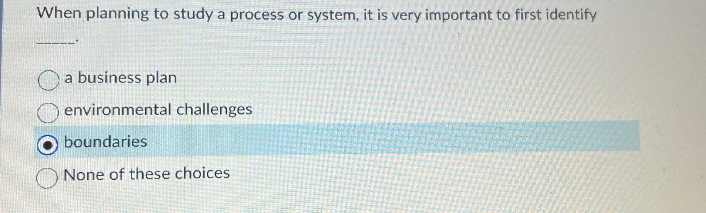  When planning to study a process or system, it is very