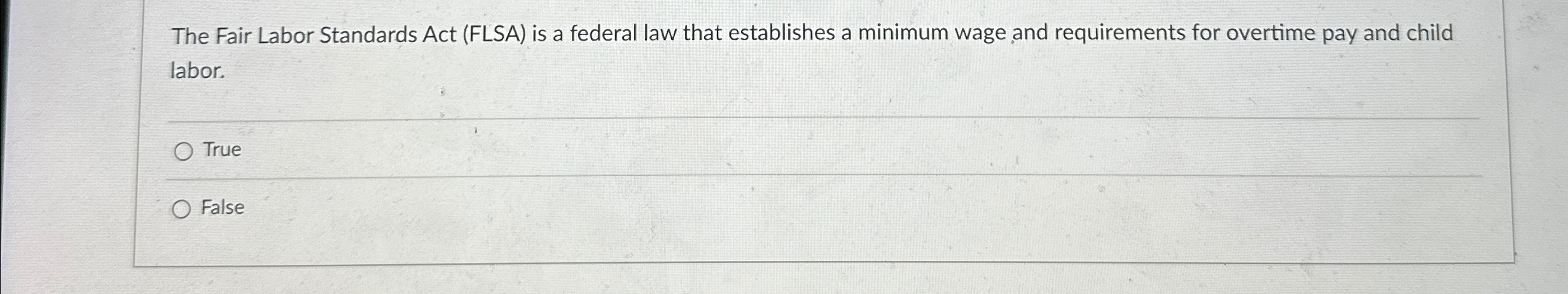  The Fair Labor Standards Act (FLSA) is a federal law that