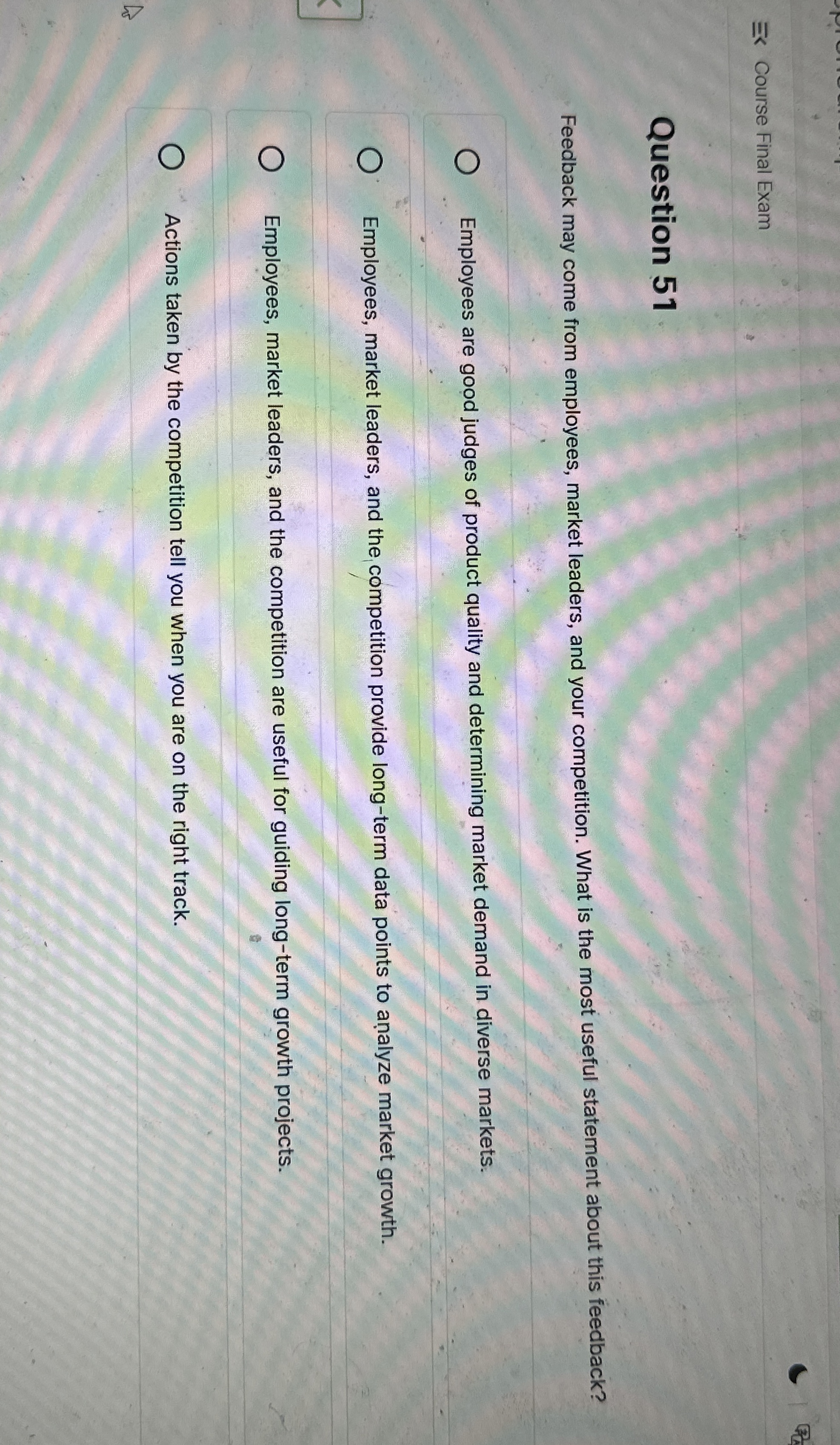  Course Final Exam Question 51 Feedback may come from employees, market