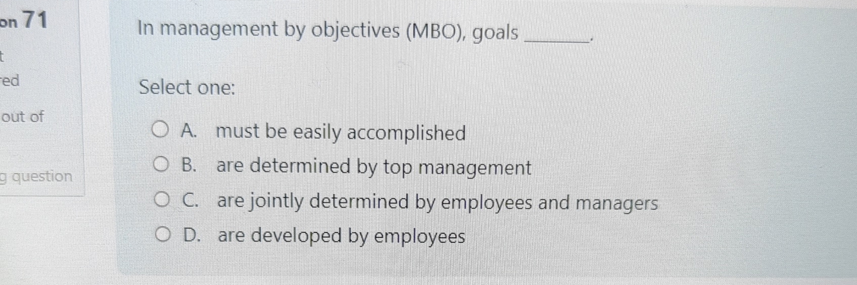  In management by objectives (MBO), goals Select one: A. must be