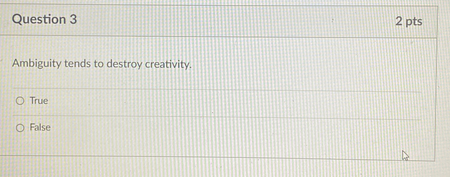  Question 3 2 pts Ambiguity tends to destroy creativity. True False